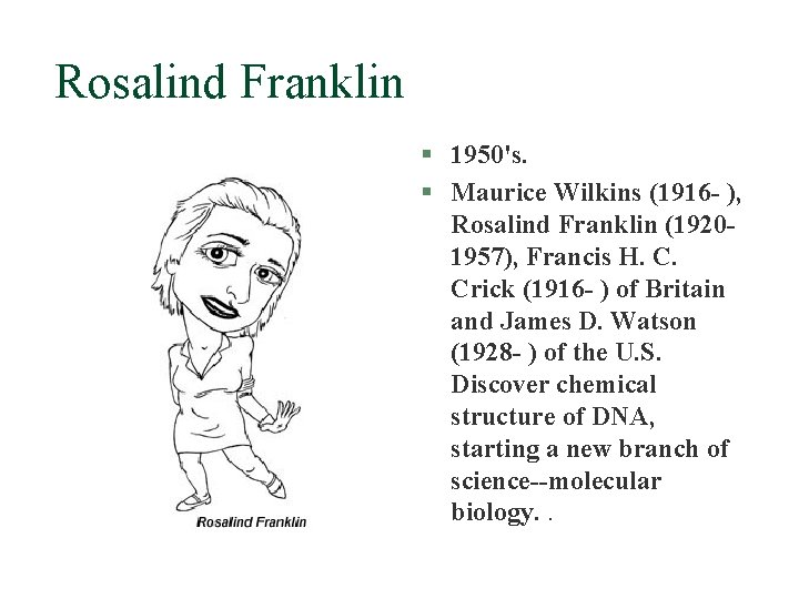 Rosalind Franklin § 1950's. § Maurice Wilkins (1916 - ), Rosalind Franklin (19201957), Francis