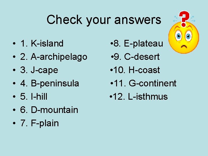 Check your answers • • 1. K-island 2. A-archipelago 3. J-cape 4. B-peninsula 5.