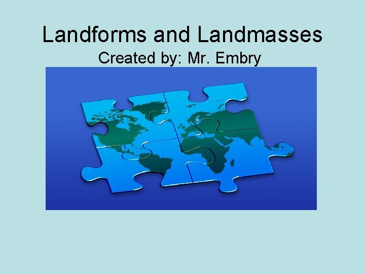 Landforms and Landmasses Created by: Mr. Embry 