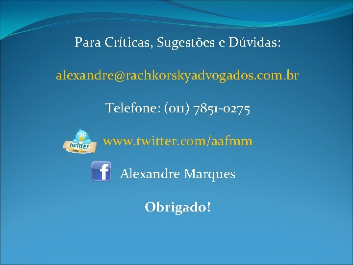 Para Críticas, Sugestões e Dúvidas: alexandre@rachkorskyadvogados. com. br Telefone: (011) 7851 -0275 www. twitter.