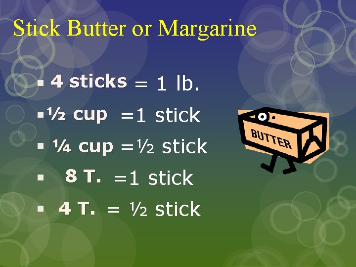 Stick Butter or Margarine § 4 sticks = 1 lb. §½ cup =1 stick