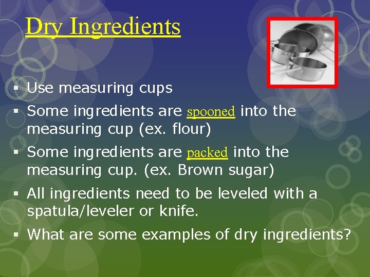 Dry Ingredients § Use measuring cups § Some ingredients are spooned into the measuring