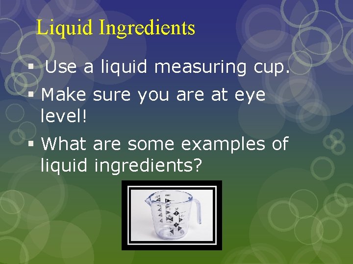 Liquid Ingredients § Use a liquid measuring cup. § Make sure you are at