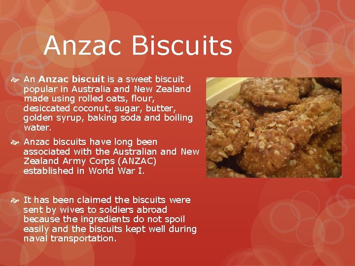 Anzac Biscuits An Anzac biscuit is a sweet biscuit popular in Australia and New