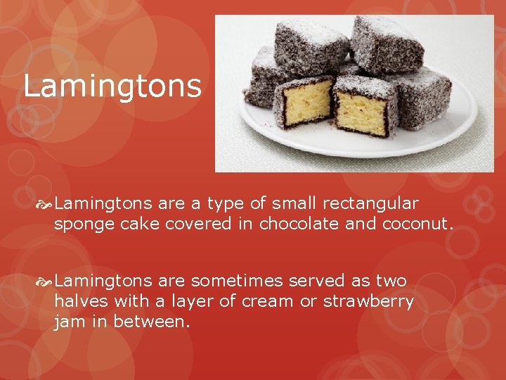 Lamingtons are a type of small rectangular sponge cake covered in chocolate and coconut.