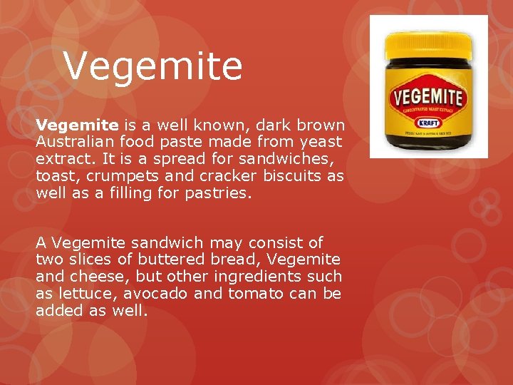 Vegemite is a well known, dark brown Australian food paste made from yeast extract.