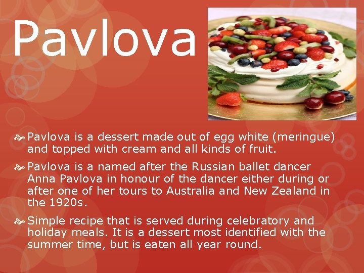 Pavlova is a dessert made out of egg white (meringue) and topped with cream