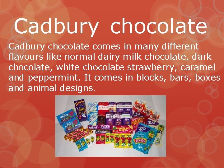 Cadbury chocolate comes in many different flavours like normal dairy milk chocolate, dark chocolate,