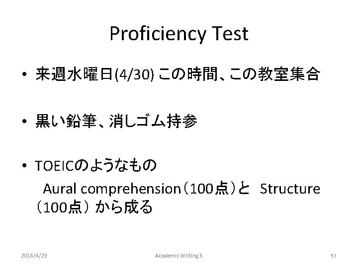 Proficiency Test • 来週水曜日(4/30) この時間、この教室集合 • 黒い鉛筆、消しゴム持参 • TOEICのようなもの 　　Aural comprehension（100点）と　Structure　 （100点） から成る 2014/4/23