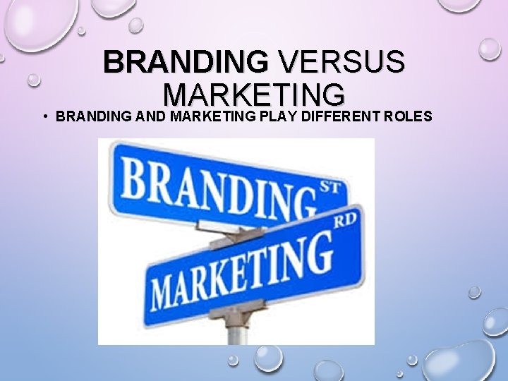 BRANDING VERSUS MARKETING • BRANDING AND MARKETING PLAY DIFFERENT ROLES 