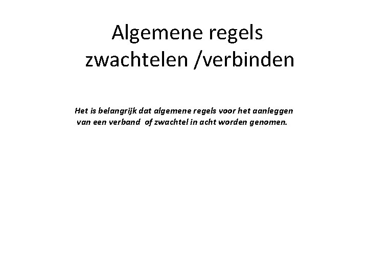 Algemene regels zwachtelen /verbinden Het is belangrijk dat algemene regels voor het aanleggen van