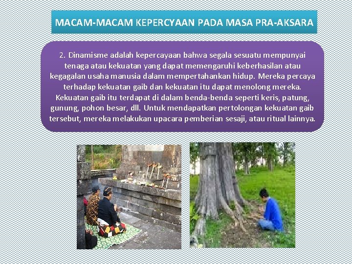 MACAM-MACAM KEPERCYAAN PADA MASA PRA-AKSARA 2. Dinamisme adalah kepercayaan bahwa segala sesuatu mempunyai tenaga