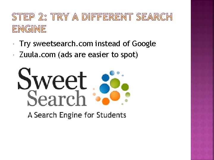  Try sweetsearch. com instead of Google Zuula. com (ads are easier to spot)