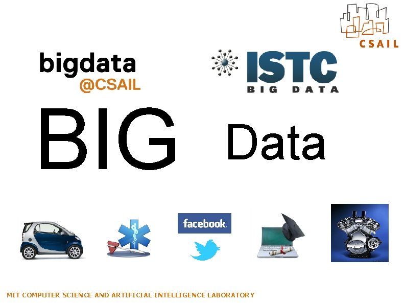 BIG Data MIT COMPUTER SCIENCE AND ARTIFICIAL INTELLIGENCE LABORATORY BIG Data MIT COMPUTER SCIENCE AND ARTIFICIAL INTELLIGENCE LABORATORY