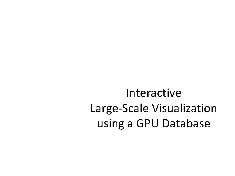 Interactive Large-Scale Visualization using a GPU Database Interactive Large-Scale Visualization using a GPU Database