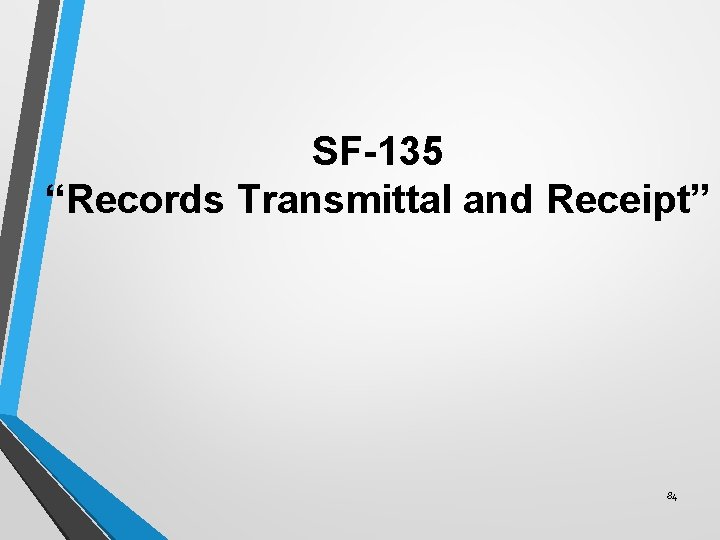 SF-135 “Records Transmittal and Receipt” 84 