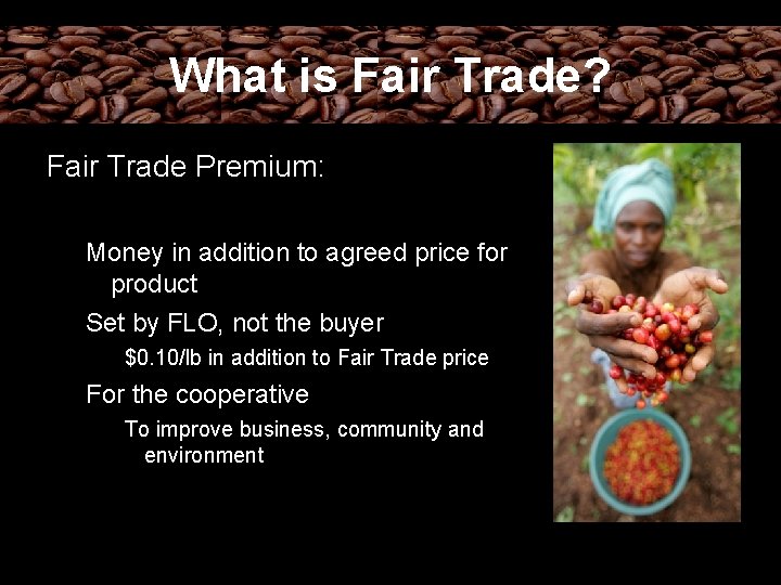 What is Fair Trade? Fair Trade Premium: Money in addition to agreed price for