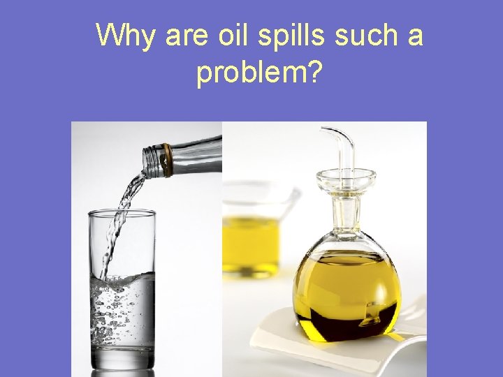 Why are oil spills such a problem? 