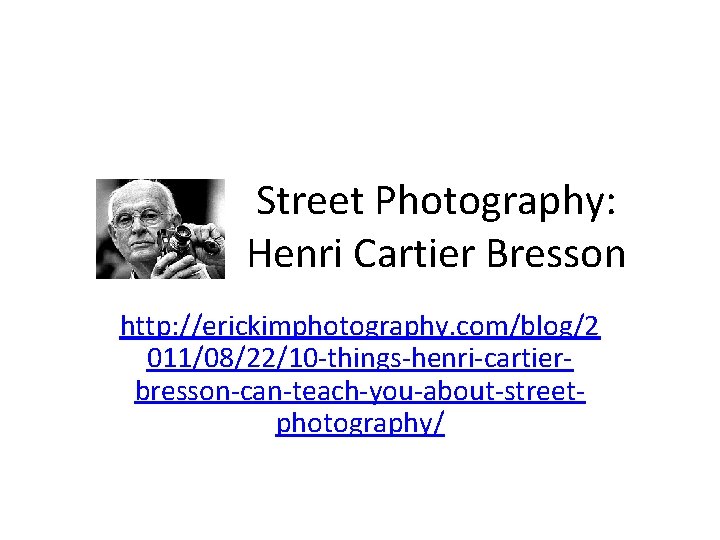 Street Photography: Henri Cartier Bresson http: //erickimphotography. com/blog/2 011/08/22/10 -things-henri-cartierbresson-can-teach-you-about-streetphotography/ 