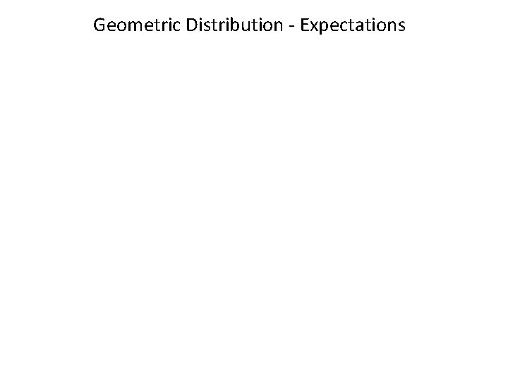 Geometric Distribution - Expectations Geometric Distribution - Expectations