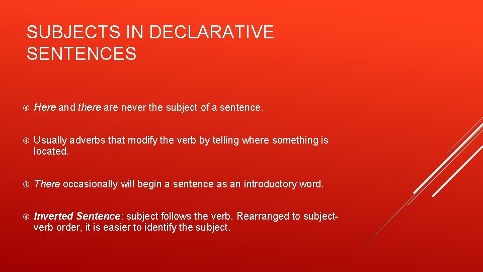 SUBJECTS IN DECLARATIVE SENTENCES Here and there are never the subject of a sentence.