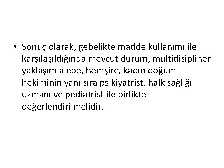  • Sonuç olarak, gebelikte madde kullanımı ile karşılaşıldığında mevcut durum, multidisipliner yaklaşımla ebe,