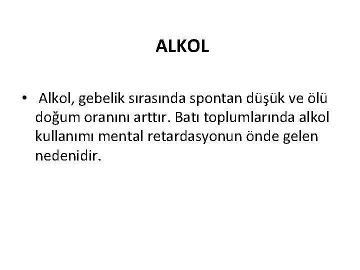 ALKOL • Alkol, gebelik sırasında spontan düşük ve ölü doğum oranını arttır. Batı toplumlarında