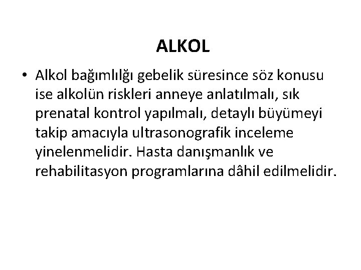 ALKOL • Alkol bağımlılğı gebelik süresince söz konusu ise alkolün riskleri anneye anlatılmalı, sık