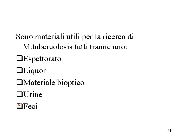 Sono materiali utili per la ricerca di M. tubercolosis tutti tranne uno: q. Espettorato