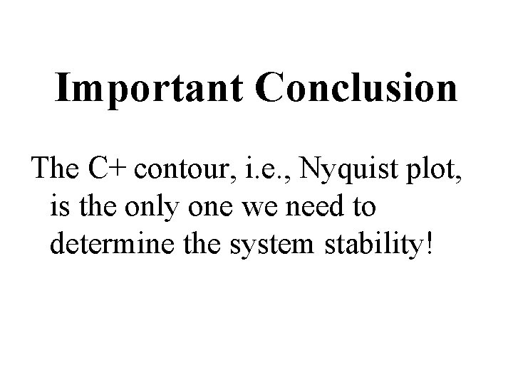 Important Conclusion The C+ contour, i. e. , Nyquist plot, is the only one Important Conclusion The C+ contour, i. e. , Nyquist plot, is the only one