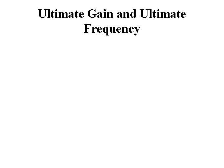 Ultimate Gain and Ultimate Frequency Ultimate Gain and Ultimate Frequency