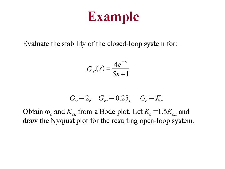 Example Evaluate the stability of the closed-loop system for: Gv = 2, Gm = Example Evaluate the stability of the closed-loop system for: Gv = 2, Gm =