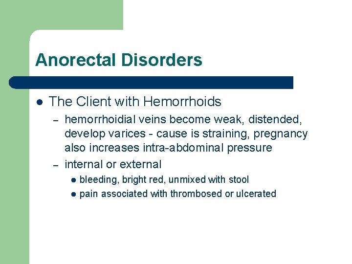 Anorectal Disorders l The Client with Hemorrhoids – – hemorrhoidial veins become weak, distended,