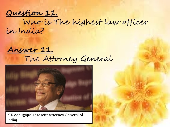 Question 11. Who is The highest law officer in India? Answer 11. The Attorney