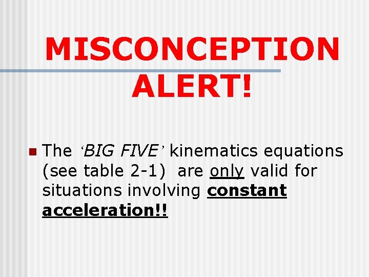 MISCONCEPTION ALERT! n The ‘BIG FIVE’ kinematics equations (see table 2 -1) are only