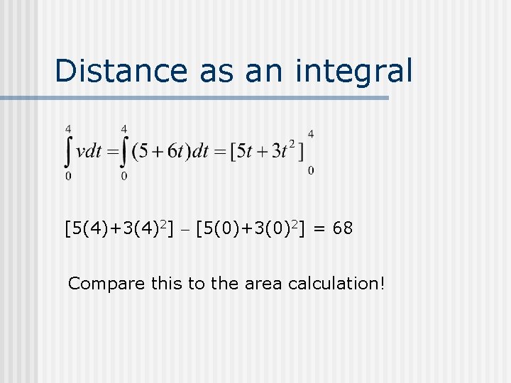 Distance as an integral [5(4)+3(4)2] – [5(0)+3(0)2] = 68 Compare this to the area