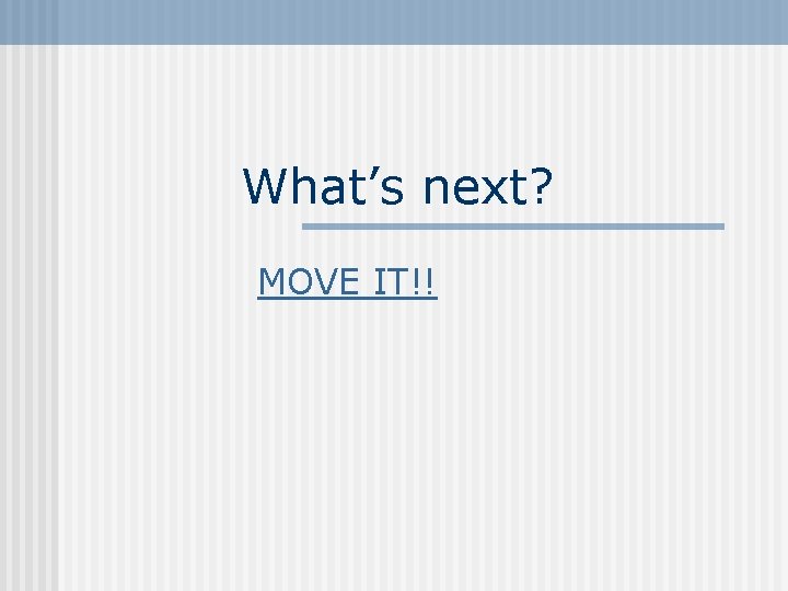 What’s next? MOVE IT!! 