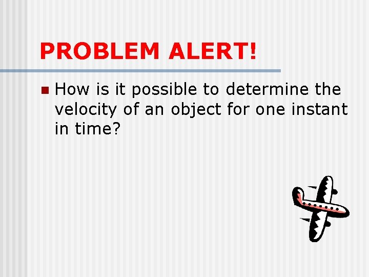 PROBLEM ALERT! n How is it possible to determine the velocity of an object