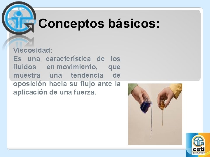 Conceptos básicos: Viscosidad: Es una característica de los fluidos en movimiento, que muestra una