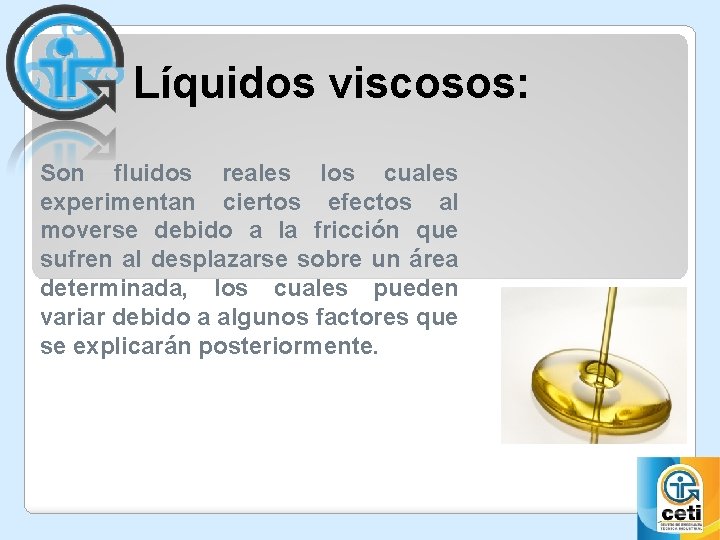 Líquidos viscosos: Son fluidos reales los cuales experimentan ciertos efectos al moverse debido a