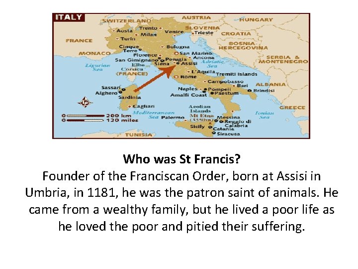 Who was St Francis? Founder of the Franciscan Order, born at Assisi in Umbria,