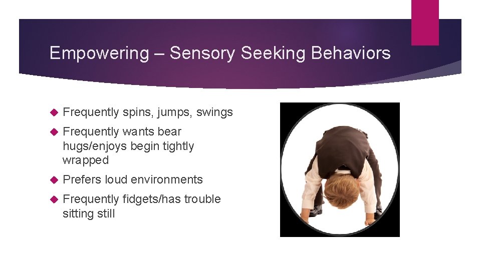 Empowering – Sensory Seeking Behaviors Frequently spins, jumps, swings Frequently wants bear hugs/enjoys begin