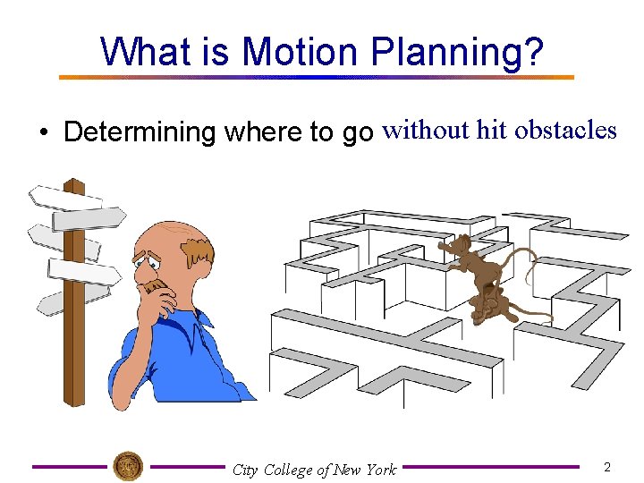 What is Motion Planning? • Determining where to go without hit obstacles City College