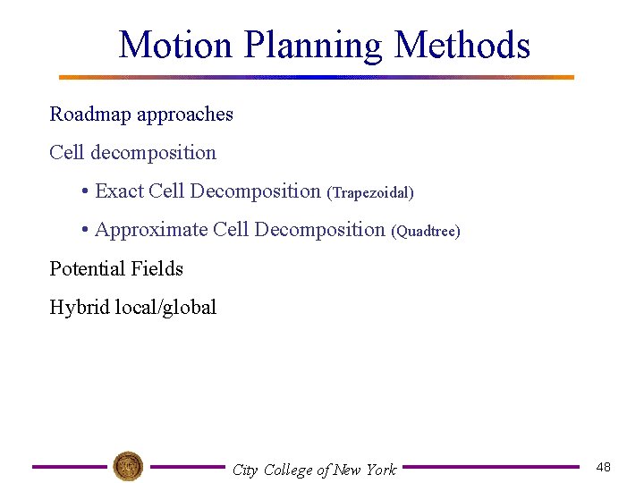 Motion Planning Methods Roadmap approaches Cell decomposition • Exact Cell Decomposition (Trapezoidal) • Approximate