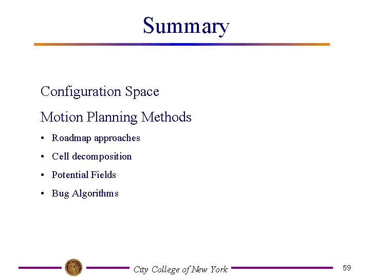 Summary Configuration Space Motion Planning Methods • Roadmap approaches • Cell decomposition • Potential