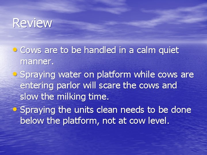 Review • Cows are to be handled in a calm quiet manner. • Spraying