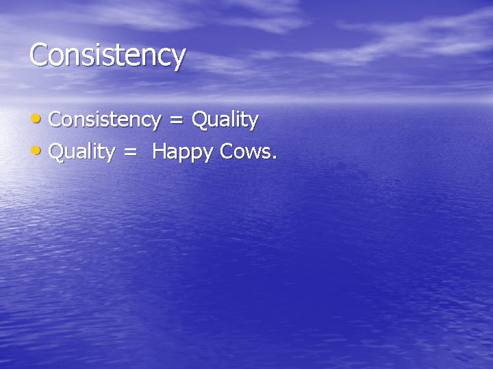 Consistency • Consistency = Quality • Quality = Happy Cows. 
