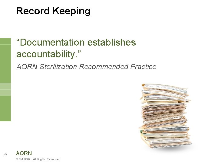 Record Keeping “Documentation establishes accountability. ” AORN Sterilization Recommended Practice 37 AORN © 3