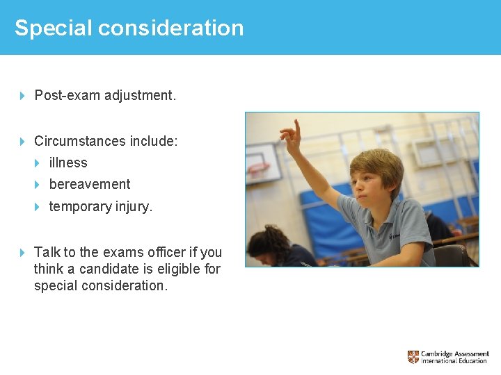 Special consideration Post-exam adjustment. Circumstances include: illness bereavement temporary injury. Talk to the exams