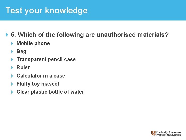 Test your knowledge 5. Which of the following are unauthorised materials? Mobile phone Bag